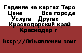 Гадание на картах Таро › Цена ­ 500 - Все города Услуги » Другие   . Краснодарский край,Краснодар г.